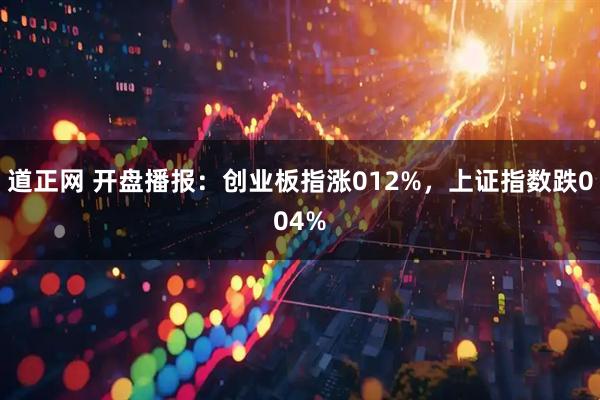 道正网 开盘播报:创业板指涨012%,上证指数跌004%