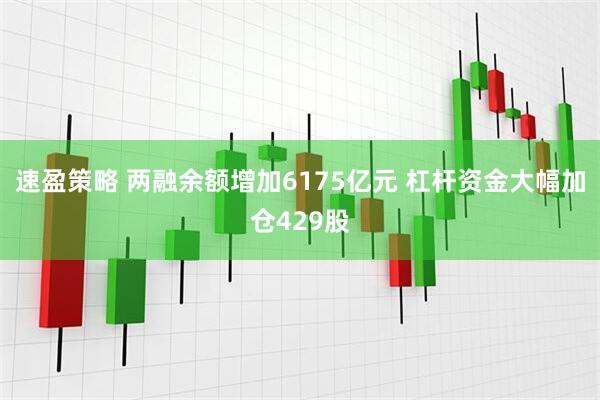 速盈策略 两融余额增加6175亿元 杠杆资金大幅加仓429股