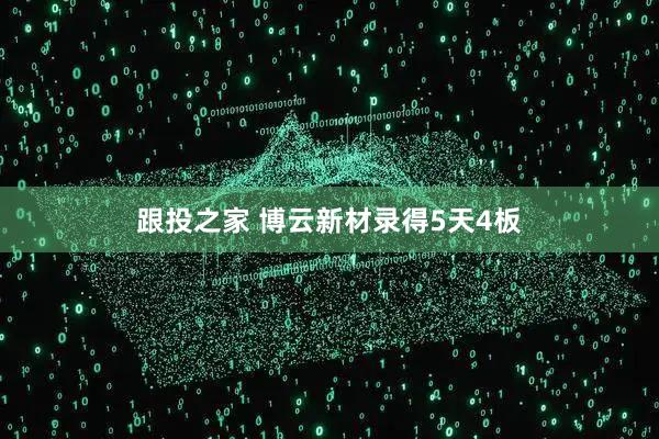 跟投之家 博云新材录得5天4板