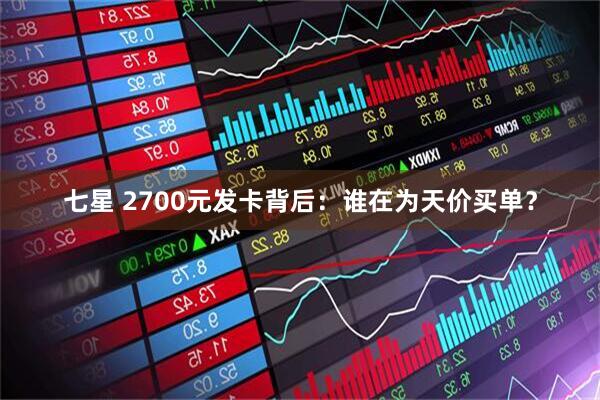 七星 2700元发卡背后:谁在为天价买单?