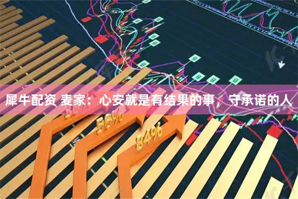 犀牛配资 麦家:心安就是有结果的事,守承诺的人