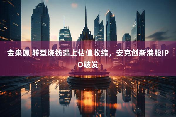 金来源 转型烧钱遇上估值收缩，安克创新港股IPO破发